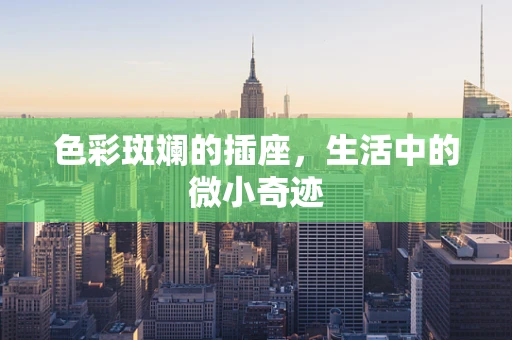 色彩斑斓的插座，生活中的微小奇迹