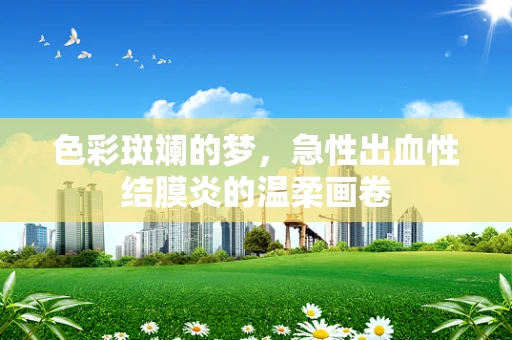 色彩斑斓的梦，急性出血性结膜炎的温柔画卷