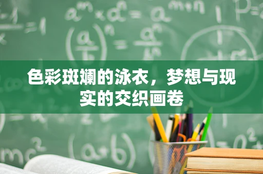 色彩斑斓的泳衣，梦想与现实的交织画卷