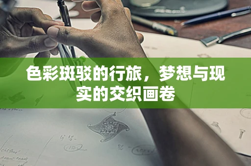 色彩斑驳的行旅，梦想与现实的交织画卷