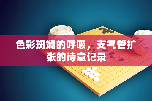 色彩斑斓的呼吸，支气管扩张的诗意记录