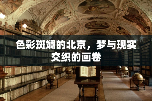 色彩斑斓的北京，梦与现实交织的画卷