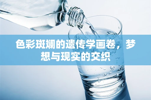 色彩斑斓的遗传学画卷，梦想与现实的交织