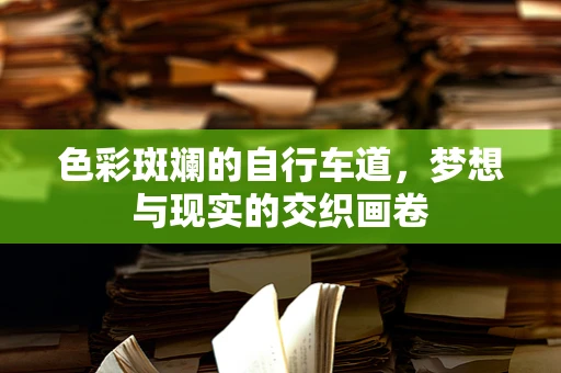 色彩斑斓的自行车道，梦想与现实的交织画卷