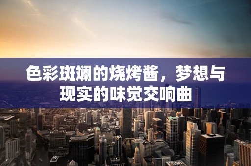 色彩斑斓的烧烤酱，梦想与现实的味觉交响曲