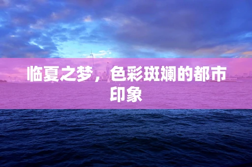 临夏之梦，色彩斑斓的都市印象
