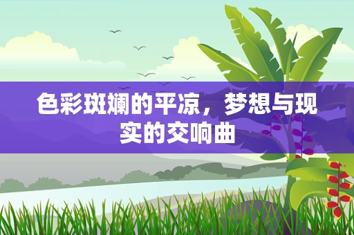 色彩斑斓的平凉，梦想与现实的交响曲
