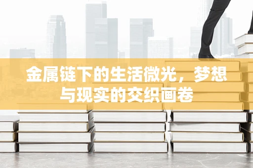 金属链下的生活微光，梦想与现实的交织画卷