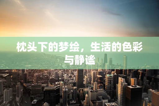 枕头下的梦绘，生活的色彩与静谧