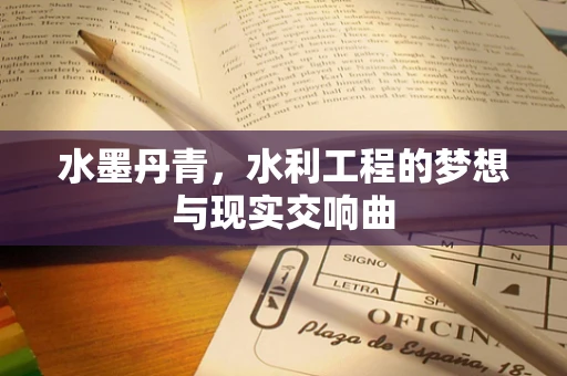 水墨丹青，水利工程的梦想与现实交响曲