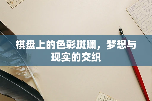 棋盘上的色彩斑斓，梦想与现实的交织