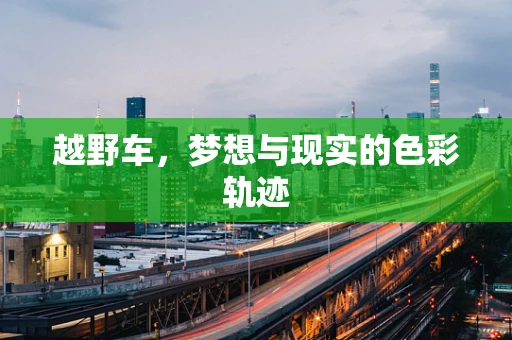 越野车，梦想与现实的色彩轨迹