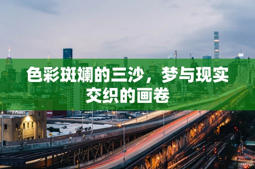 色彩斑斓的三沙，梦与现实交织的画卷