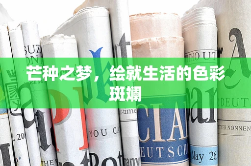 芒种之梦，绘就生活的色彩斑斓