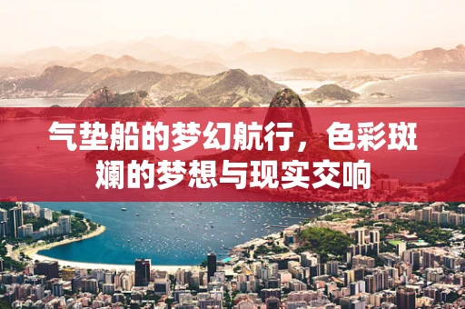 气垫船的梦幻航行，色彩斑斓的梦想与现实交响