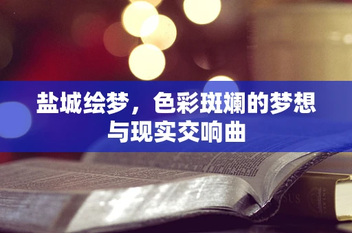 盐城绘梦，色彩斑斓的梦想与现实交响曲