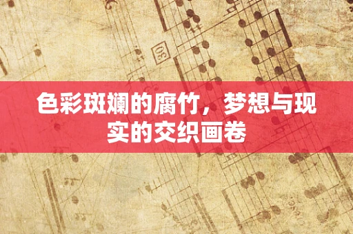 色彩斑斓的腐竹，梦想与现实的交织画卷