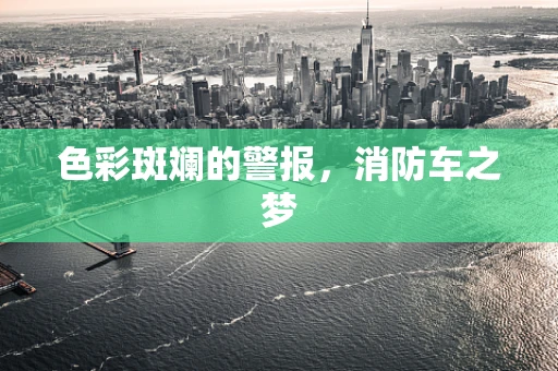 色彩斑斓的警报，消防车之梦