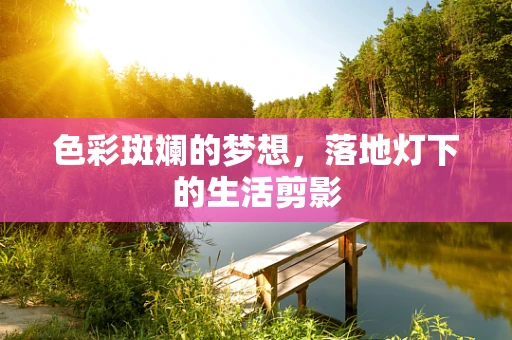 色彩斑斓的梦想，落地灯下的生活剪影