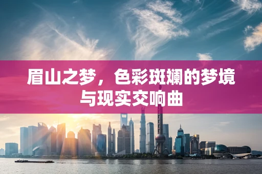 眉山之梦，色彩斑斓的梦境与现实交响曲