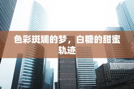 色彩斑斓的梦，白糖的甜蜜轨迹
