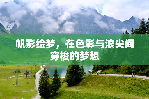 帆影绘梦，在色彩与浪尖间穿梭的梦想