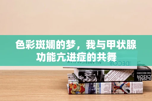 色彩斑斓的梦，我与甲状腺功能亢进症的共舞