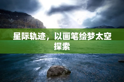星际轨迹，以画笔绘梦太空探索