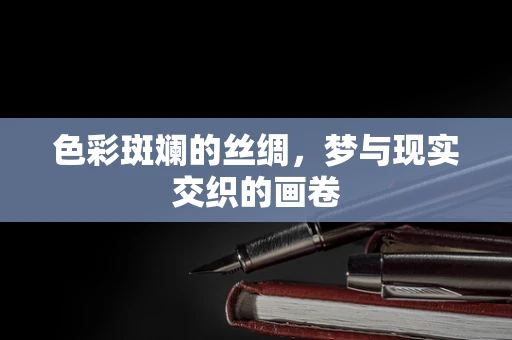 色彩斑斓的丝绸，梦与现实交织的画卷