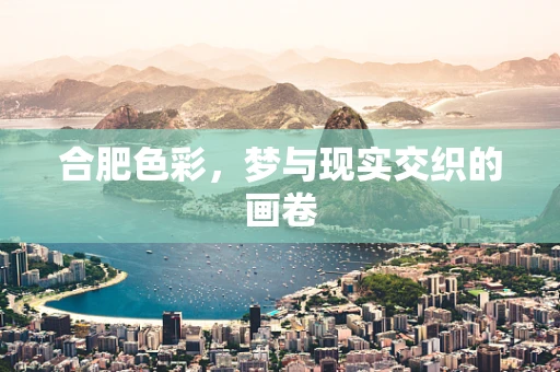 合肥色彩，梦与现实交织的画卷
