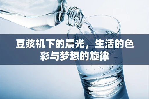 豆浆机下的晨光，生活的色彩与梦想的旋律