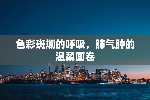 色彩斑斓的呼吸，肺气肿的温柔画卷