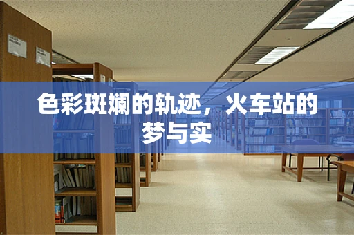 色彩斑斓的轨迹，火车站的梦与实