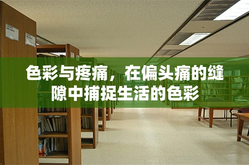 色彩与疼痛，在偏头痛的缝隙中捕捉生活的色彩