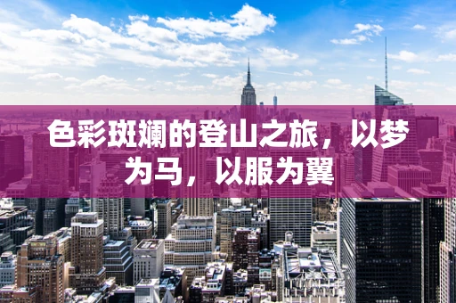 色彩斑斓的登山之旅，以梦为马，以服为翼