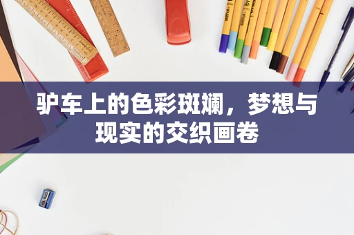 驴车上的色彩斑斓，梦想与现实的交织画卷