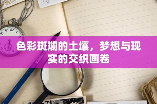 色彩斑斓的土壤，梦想与现实的交织画卷
