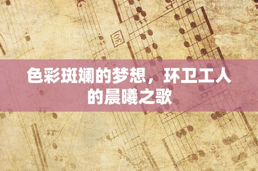 色彩斑斓的梦想，环卫工人的晨曦之歌