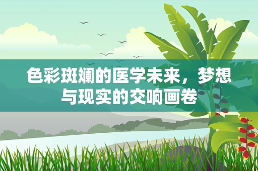 色彩斑斓的医学未来，梦想与现实的交响画卷