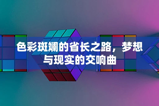 色彩斑斓的省长之路，梦想与现实的交响曲