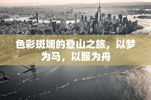 色彩斑斓的登山之旅，以梦为马，以服为舟