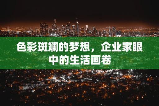 色彩斑斓的梦想，企业家眼中的生活画卷