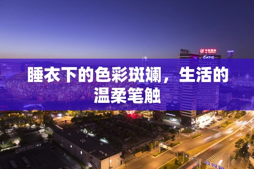 睡衣下的色彩斑斓，生活的温柔笔触