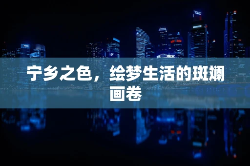 宁乡之色，绘梦生活的斑斓画卷