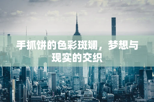 手抓饼的色彩斑斓，梦想与现实的交织