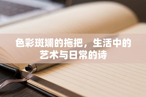 色彩斑斓的拖把，生活中的艺术与日常的诗