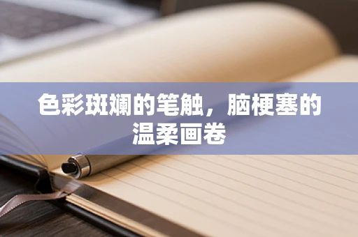 色彩斑斓的笔触，脑梗塞的温柔画卷
