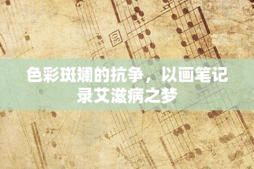 色彩斑斓的抗争，以画笔记录艾滋病之梦