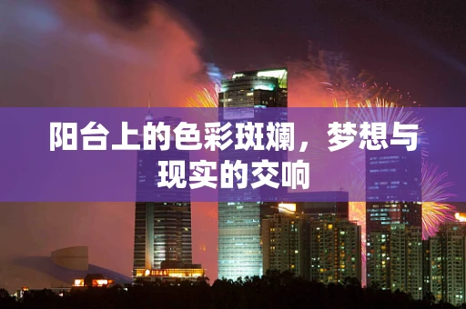 阳台上的色彩斑斓，梦想与现实的交响