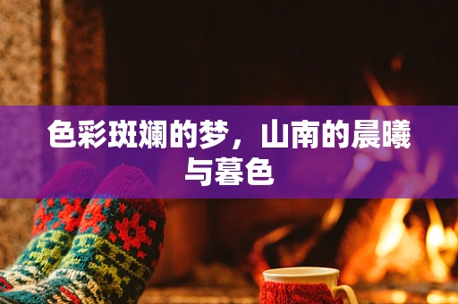 色彩斑斓的梦，山南的晨曦与暮色